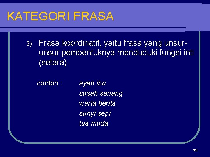 KATEGORI FRASA 3) Frasa koordinatif, yaitu frasa yang unsur pembentuknya menduduki fungsi inti (setara).