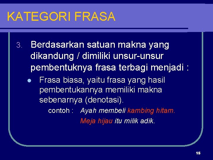 KATEGORI FRASA 3. Berdasarkan satuan makna yang dikandung / dimiliki unsur-unsur pembentuknya frasa terbagi