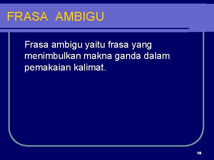 FRASA AMBIGU Frasa ambigu yaitu frasa yang menimbulkan makna ganda dalam pemakaian kalimat. 18