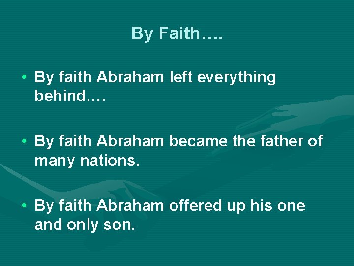 By Faith…. • By faith Abraham left everything behind…. • By faith Abraham became