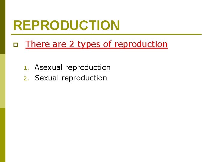 REPRODUCTION p There are 2 types of reproduction 1. 2. Asexual reproduction Sexual reproduction