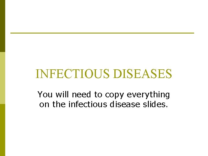 INFECTIOUS DISEASES You will need to copy everything on the infectious disease slides. 