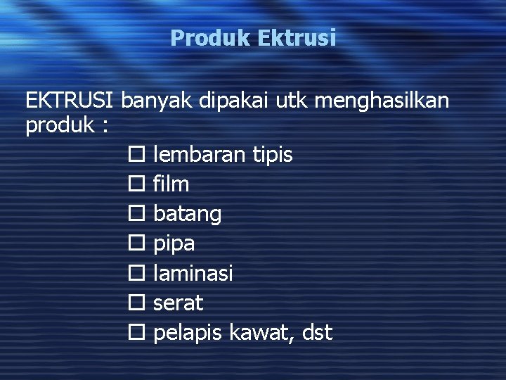 Produk Ektrusi EKTRUSI banyak dipakai utk menghasilkan produk : lembaran tipis film batang pipa