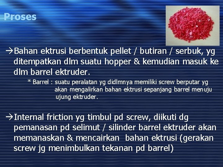 Proses àBahan ektrusi berbentuk pellet / butiran / serbuk, yg ditempatkan dlm suatu hopper