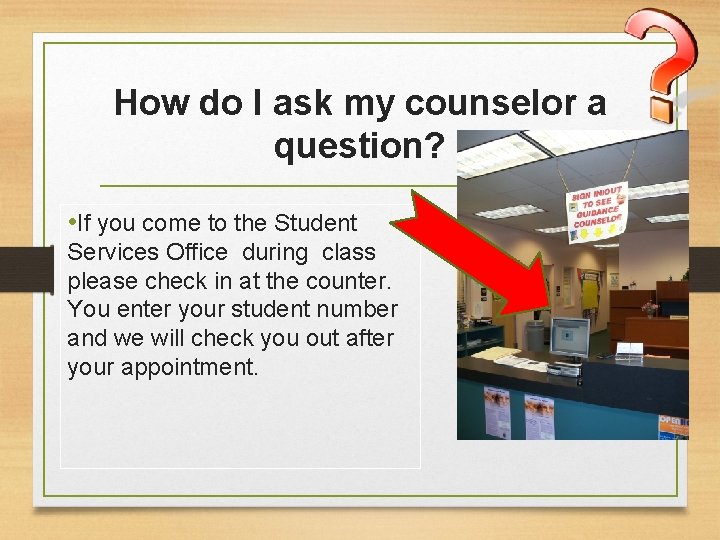 How do I ask my counselor a question? • If you come to the