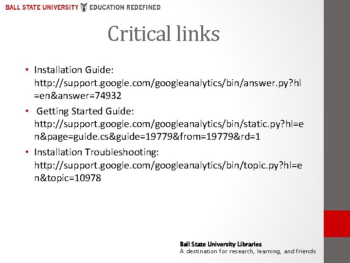 Critical links • Installation Guide: http: //support. google. com/googleanalytics/bin/answer. py? hl =en&answer=74932 • Getting