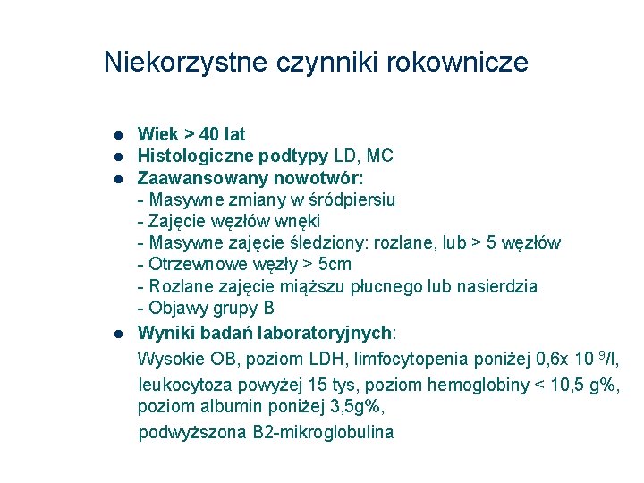 Niekorzystne czynniki rokownicze Wiek > 40 lat Histologiczne podtypy LD, MC Zaawansowany nowotwór: -