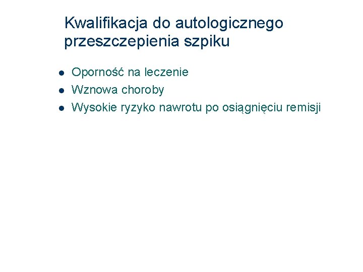 Kwalifikacja do autologicznego przeszczepienia szpiku Oporność na leczenie Wznowa choroby Wysokie ryzyko nawrotu po