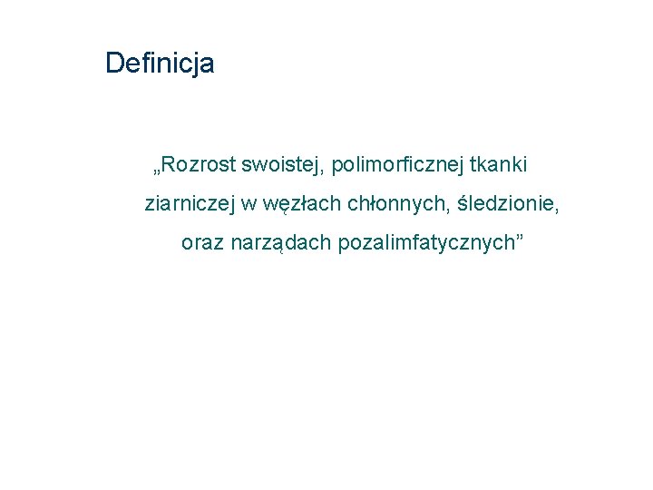 Definicja „Rozrost swoistej, polimorficznej tkanki ziarniczej w węzłach chłonnych, śledzionie, oraz narządach pozalimfatycznych” 