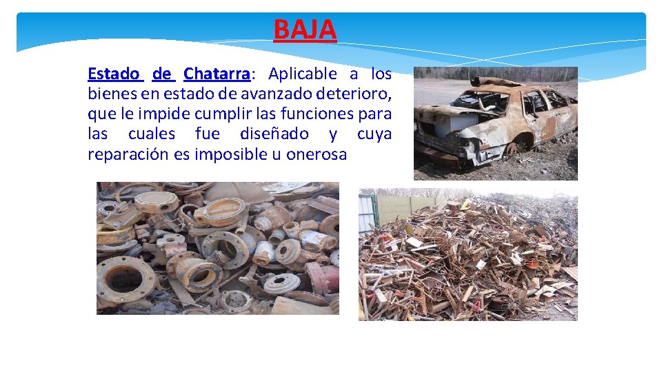 BAJA Estado de Chatarra: Aplicable a los bienes en estado de avanzado deterioro, que