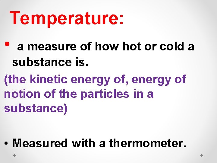 Temperature: • a measure of how hot or cold a substance is. (the kinetic