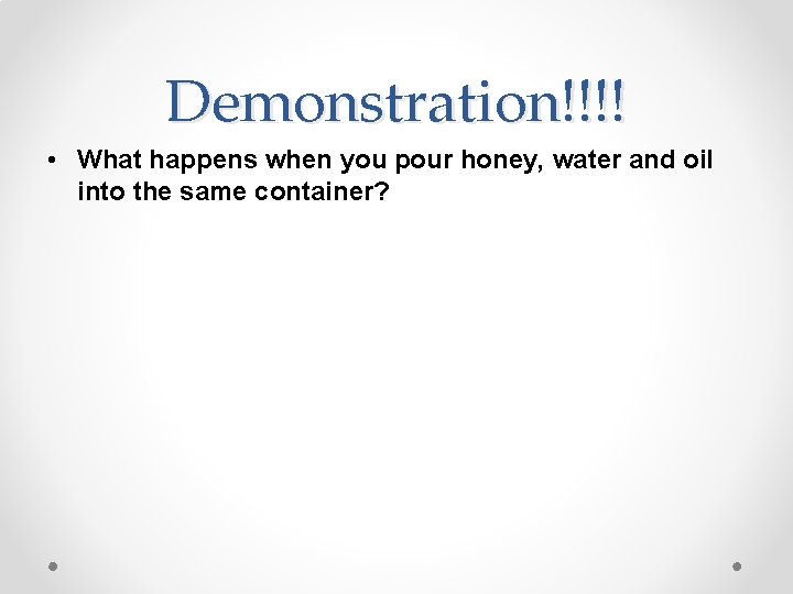 Demonstration!!!! • What happens when you pour honey, water and oil into the same