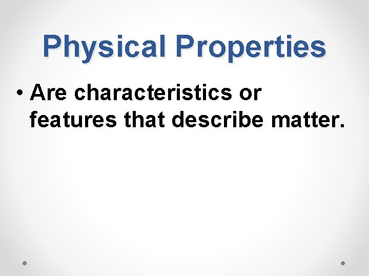 Physical Properties • Are characteristics or features that describe matter. 