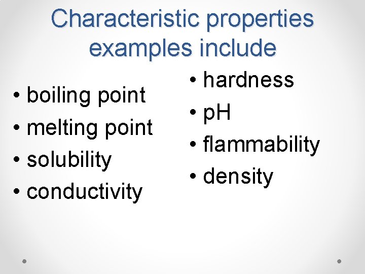 Characteristic properties examples include • boiling point • melting point • solubility • conductivity