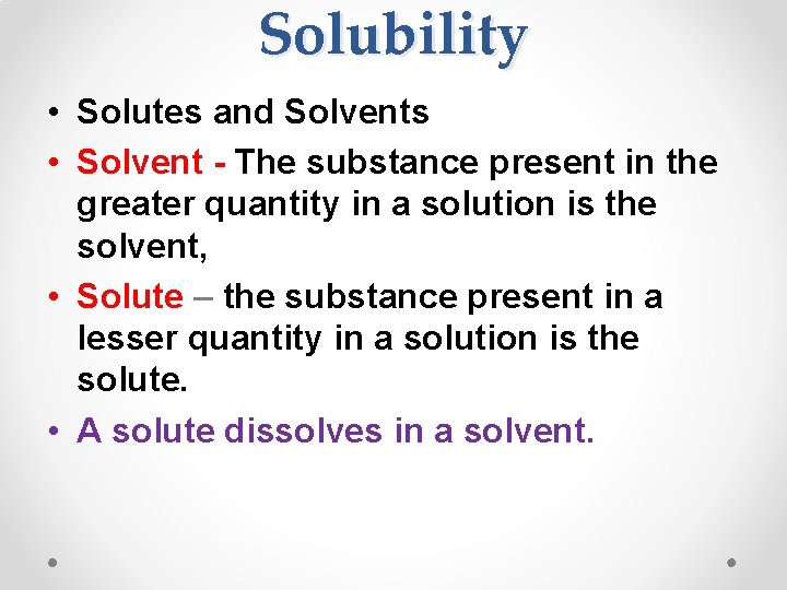 Solubility • Solutes and Solvents • Solvent - The substance present in the greater