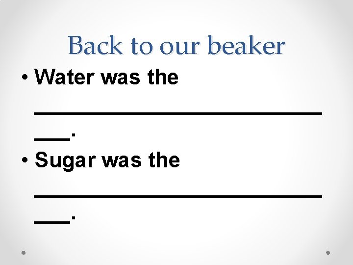Back to our beaker • Water was the ____________ ___. • Sugar was the