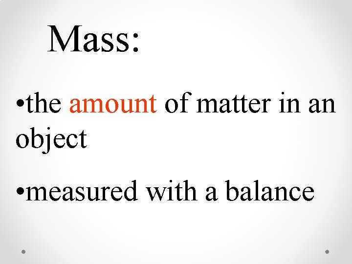 Mass: • the amount of matter in an object • measured with a balance