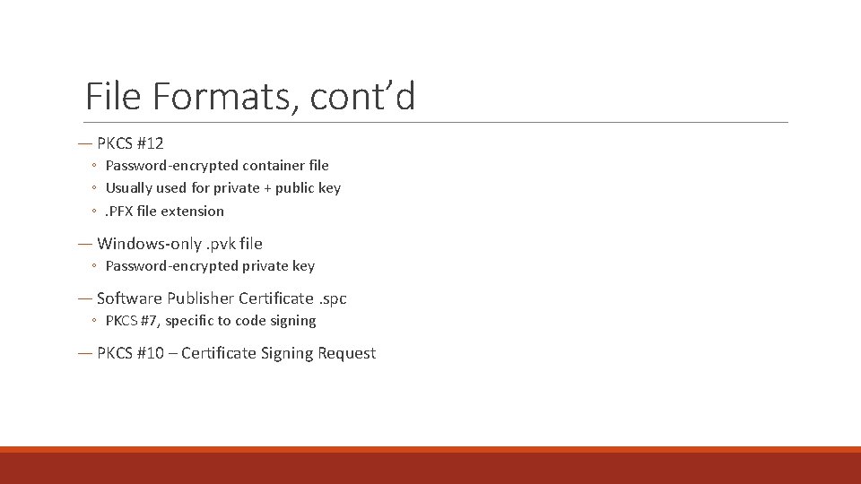 File Formats, cont’d ― PKCS #12 ◦ Password-encrypted container file ◦ Usually used for