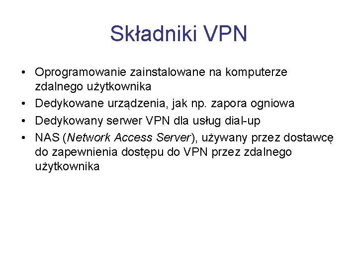 Składniki VPN • Oprogramowanie zainstalowane na komputerze zdalnego użytkownika • Dedykowane urządzenia, jak np.