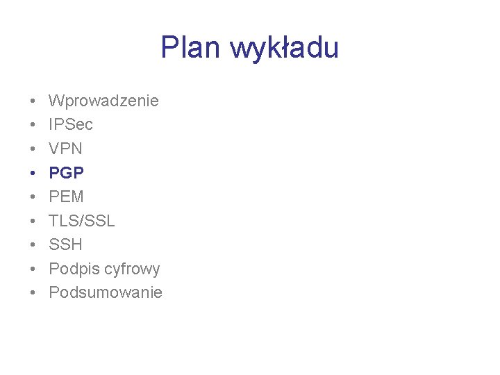 Plan wykładu • • • Wprowadzenie IPSec VPN PGP PEM TLS/SSL SSH Podpis cyfrowy