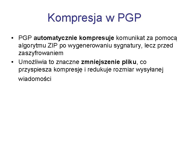 Kompresja w PGP • PGP automatycznie kompresuje komunikat za pomocą algorytmu ZIP po wygenerowaniu