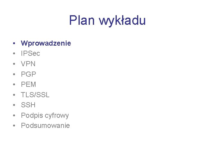 Plan wykładu • • • Wprowadzenie IPSec VPN PGP PEM TLS/SSL SSH Podpis cyfrowy