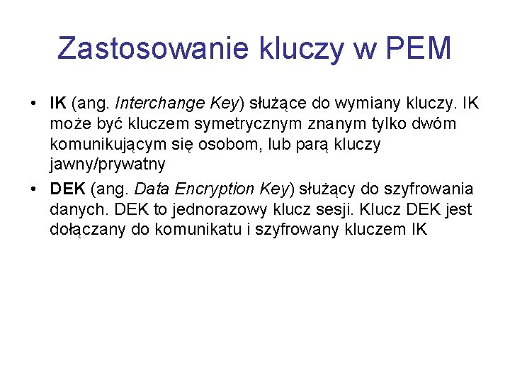 Zastosowanie kluczy w PEM • IK (ang. Interchange Key) służące do wymiany kluczy. IK