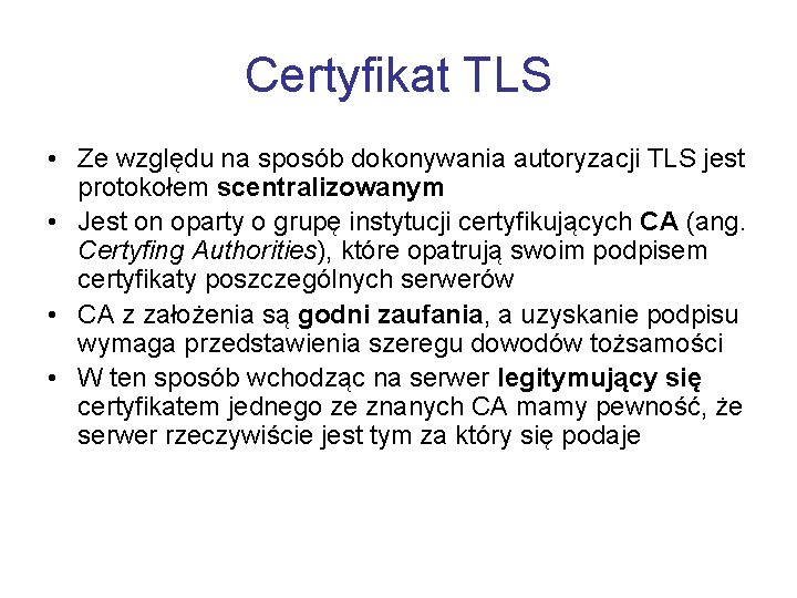 Certyfikat TLS • Ze względu na sposób dokonywania autoryzacji TLS jest protokołem scentralizowanym •