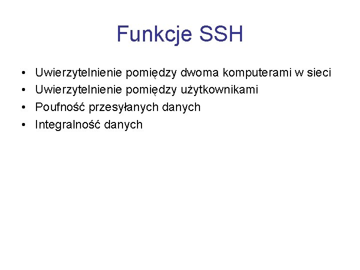 Funkcje SSH • • Uwierzytelnienie pomiędzy dwoma komputerami w sieci Uwierzytelnienie pomiędzy użytkownikami Poufność