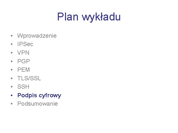 Plan wykładu • • • Wprowadzenie IPSec VPN PGP PEM TLS/SSL SSH Podpis cyfrowy