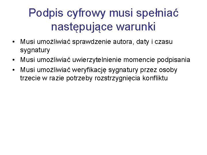 Podpis cyfrowy musi spełniać następujące warunki • Musi umożliwiać sprawdzenie autora, daty i czasu