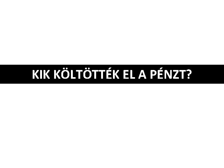 KIK KÖLTÖTTÉK EL A PÉNZT? 