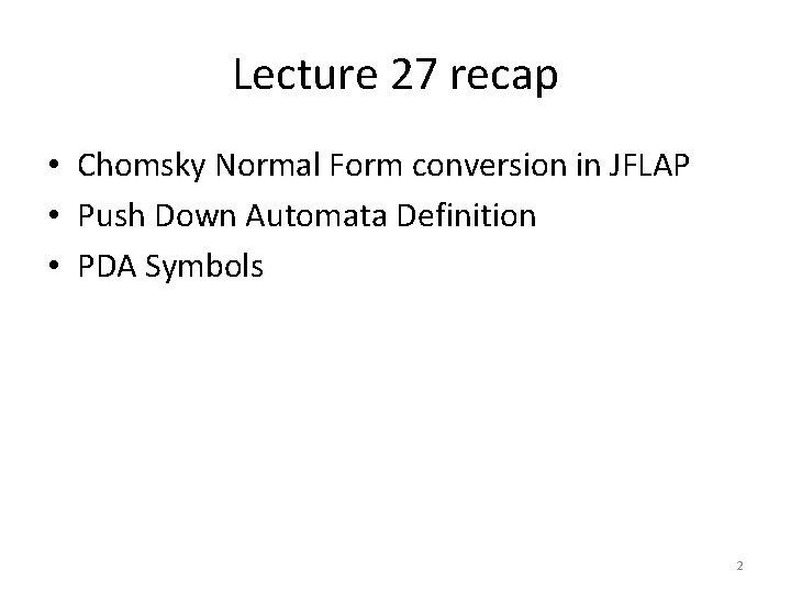 Lecture 27 recap • Chomsky Normal Form conversion in JFLAP • Push Down Automata