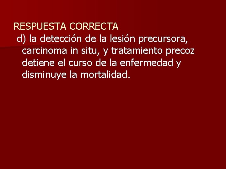 RESPUESTA CORRECTA d) la detección de la lesión precursora, carcinoma in situ, y tratamiento