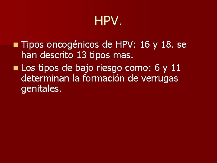 HPV. n Tipos oncogénicos de HPV: 16 y 18. se han descrito 13 tipos
