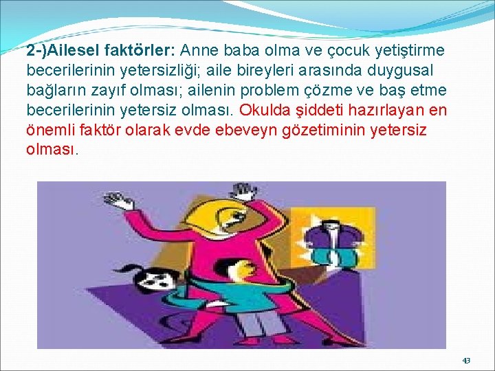 2 -)Ailesel faktörler: Anne baba olma ve çocuk yetiştirme becerilerinin yetersizliği; aile bireyleri arasında