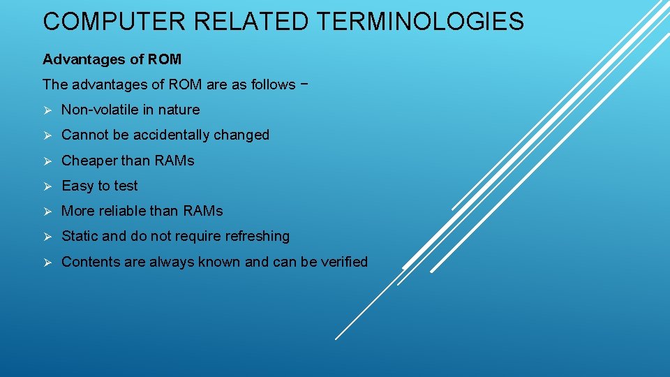 COMPUTER RELATED TERMINOLOGIES Advantages of ROM The advantages of ROM are as follows − COMPUTER RELATED TERMINOLOGIES Advantages of ROM The advantages of ROM are as follows −