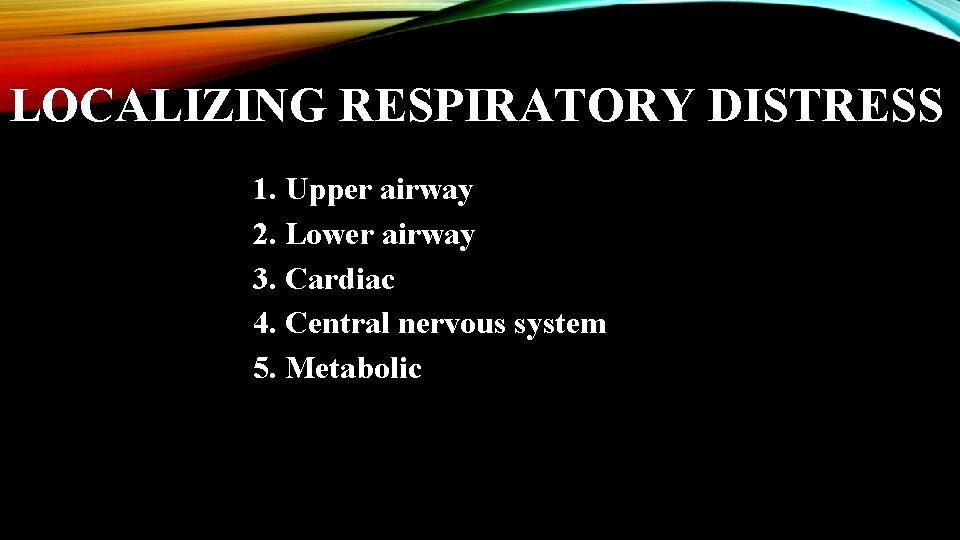 LOCALIZING RESPIRATORY DISTRESS 1. Upper airway 2. Lower airway 3. Cardiac 4. Central nervous