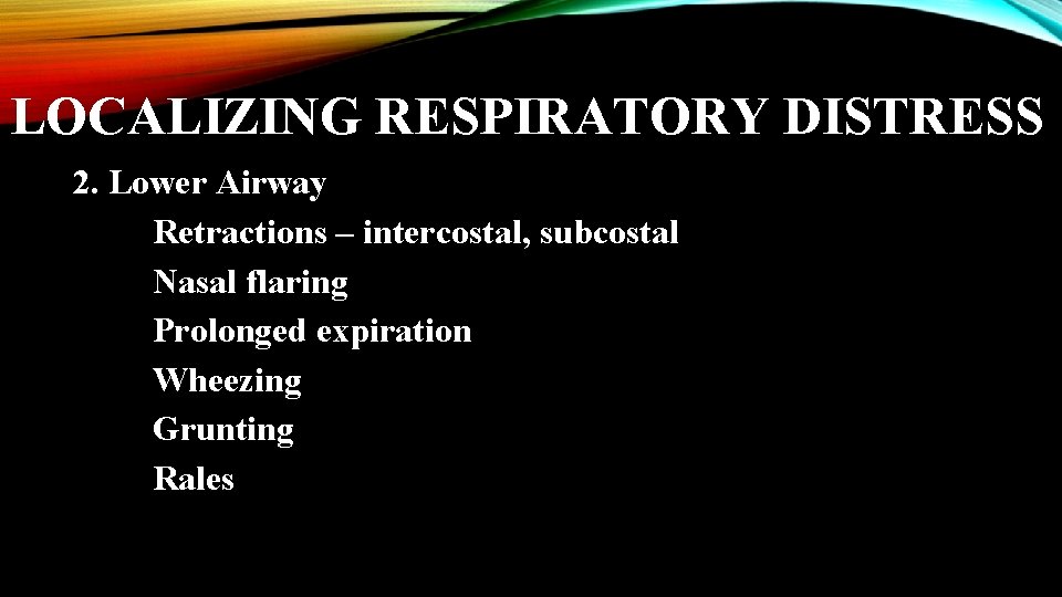 LOCALIZING RESPIRATORY DISTRESS 2. Lower Airway Retractions – intercostal, subcostal Nasal flaring Prolonged expiration