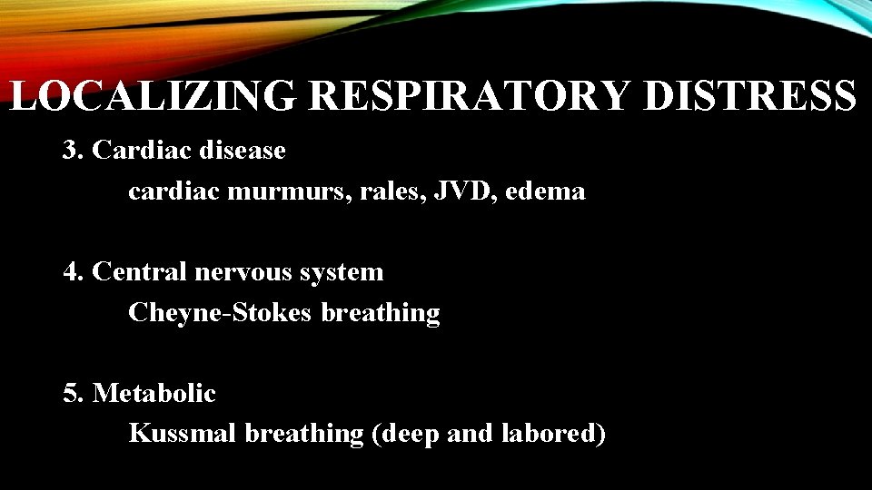 LOCALIZING RESPIRATORY DISTRESS 3. Cardiac disease cardiac murmurs, rales, JVD, edema 4. Central nervous