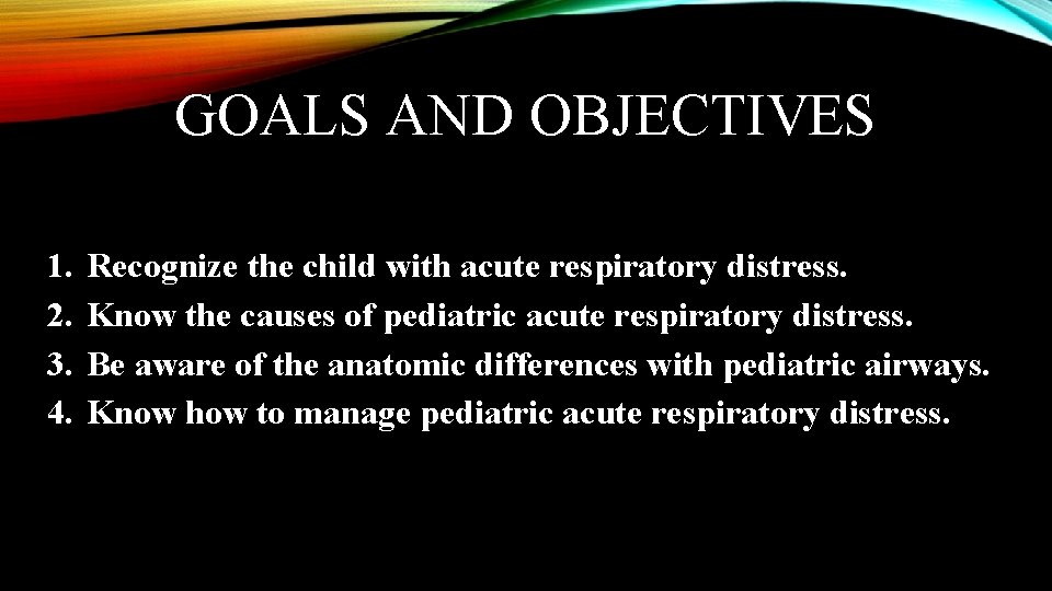 GOALS AND OBJECTIVES 1. 2. 3. 4. Recognize the child with acute respiratory distress.