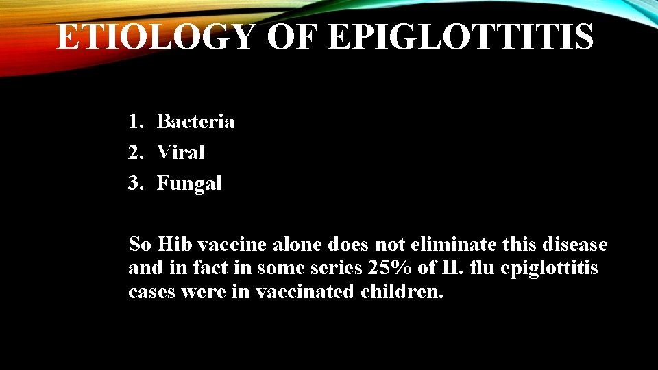 ETIOLOGY OF EPIGLOTTITIS 1. Bacteria 2. Viral 3. Fungal So Hib vaccine alone does