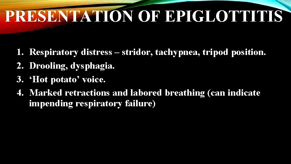 PRESENTATION OF EPIGLOTTITIS 1. 2. 3. 4. Respiratory distress – stridor, tachypnea, tripod position.