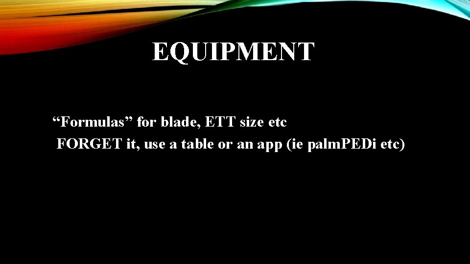 EQUIPMENT “Formulas” for blade, ETT size etc FORGET it, use a table or an