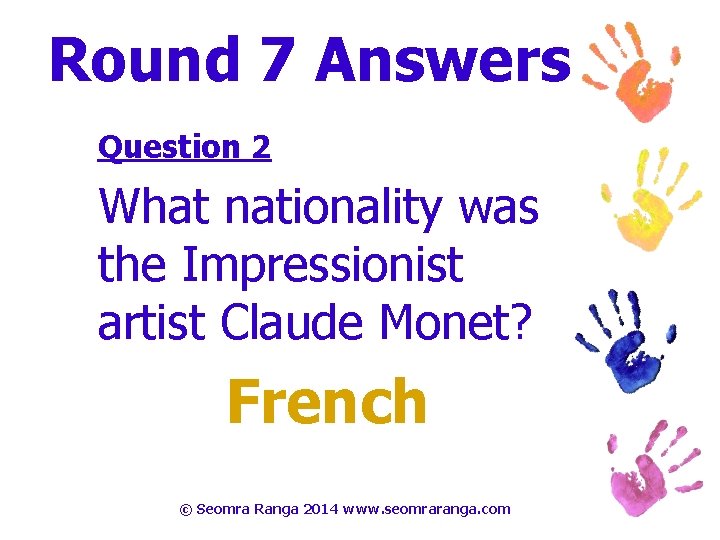 Round 7 Answers Question 2 What nationality was the Impressionist artist Claude Monet? French