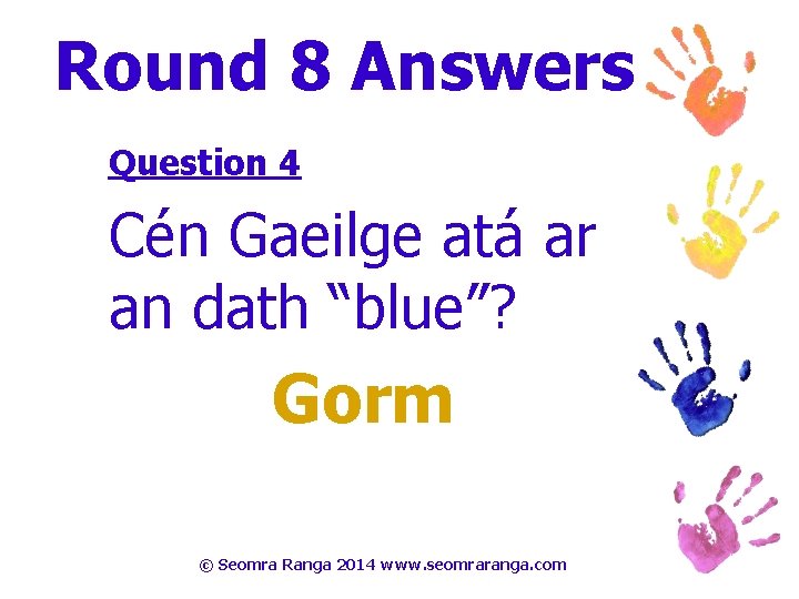 Round 8 Answers Question 4 Cén Gaeilge atá ar an dath “blue”? Gorm ©