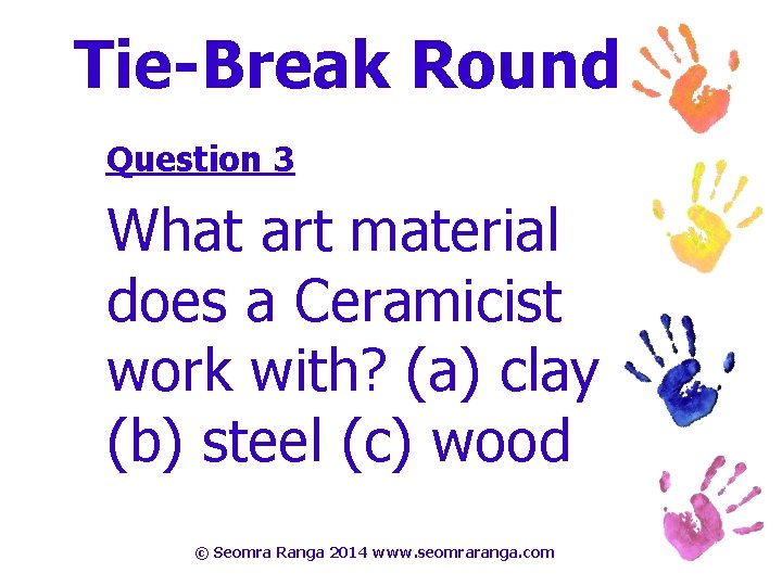 Tie-Break Round Question 3 What art material does a Ceramicist work with? (a) clay