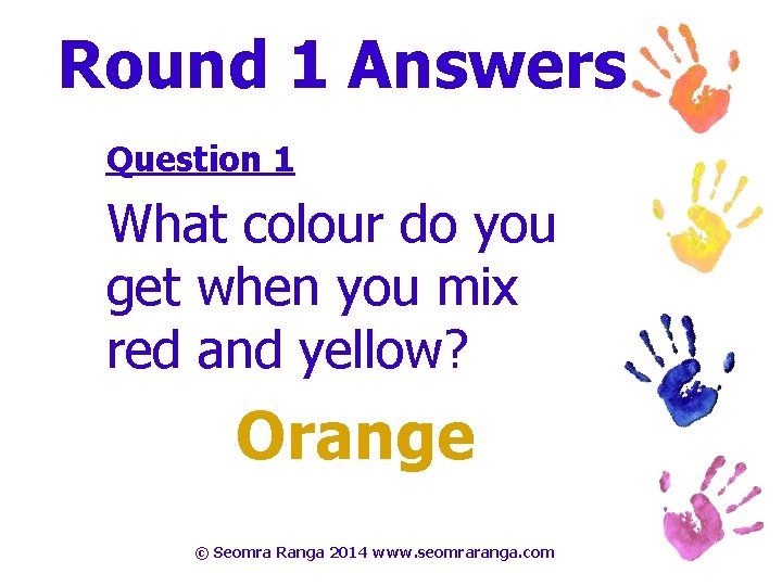 Round 1 Answers Question 1 What colour do you get when you mix red