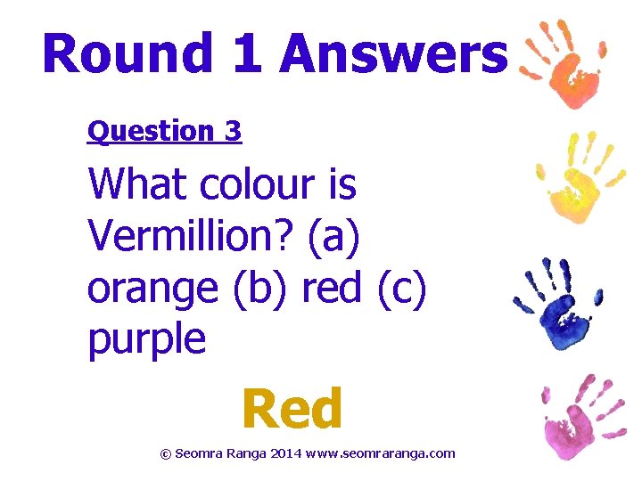 Round 1 Answers Question 3 What colour is Vermillion? (a) orange (b) red (c)