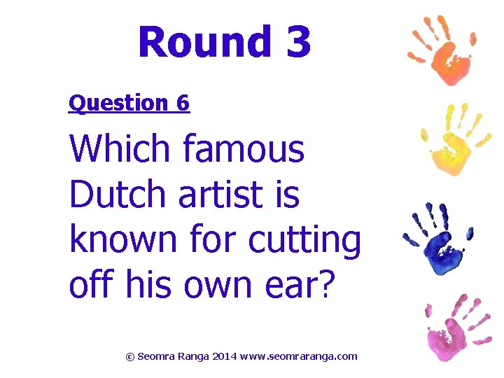 Round 3 Question 6 Which famous Dutch artist is known for cutting off his